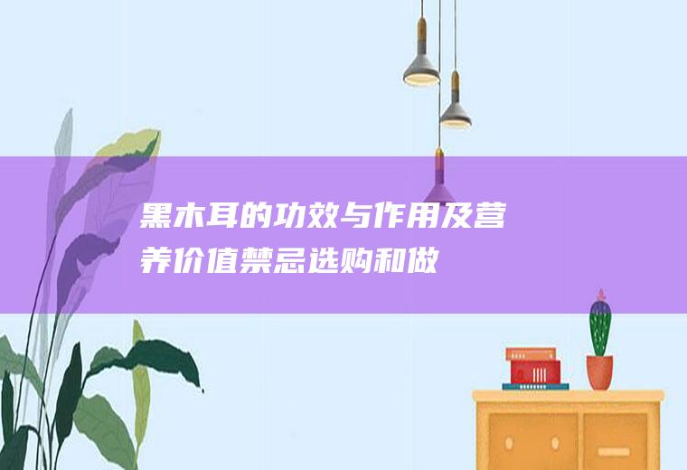 黑木耳的功效与作用及营养价值_禁忌_选购和做法