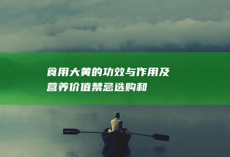 食用大黄的功效与作用及营养价值_禁忌_选购和做法