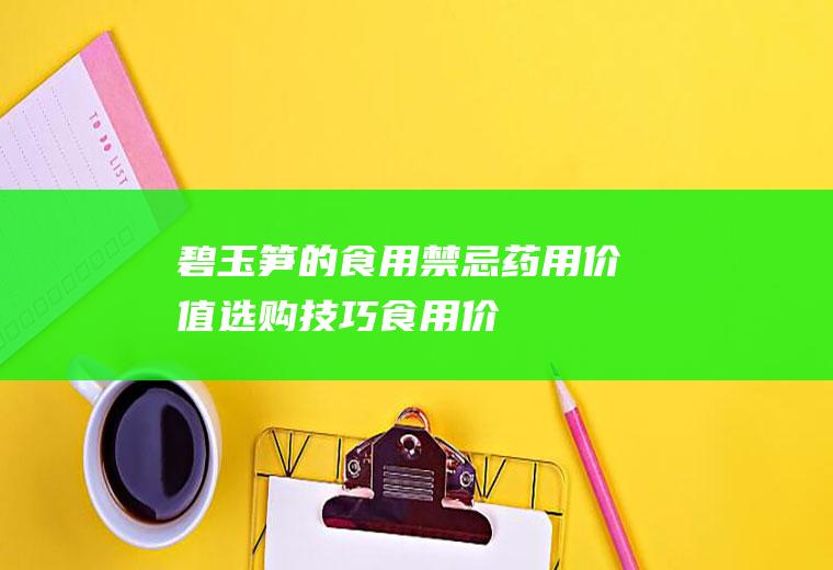 碧玉笋的食用禁忌_药用价值_选购技巧_食用价值_不宜食用的人