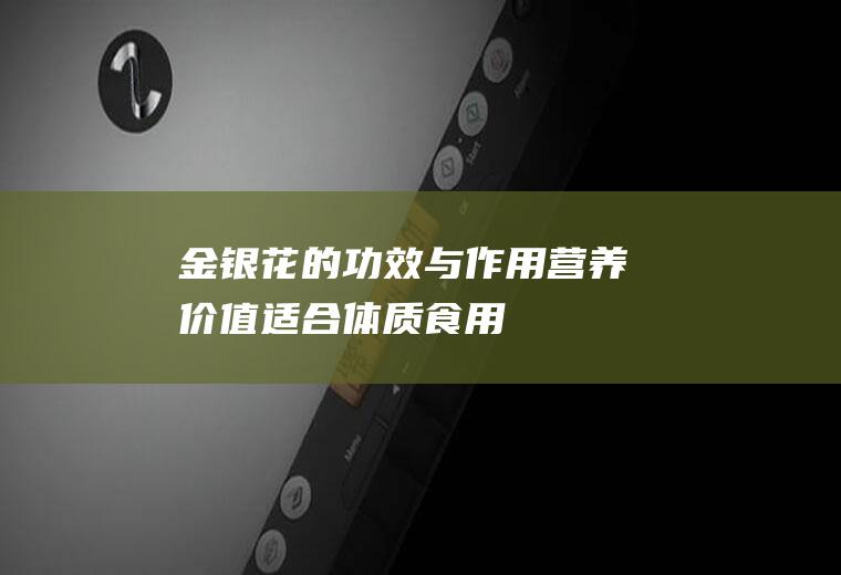 金银花的功效与作用_营养价值_适合体质_食用禁忌_选购技巧_保存方法