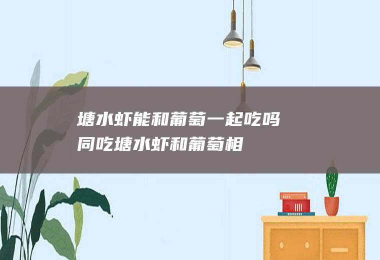 塘水虾能和葡萄一起吃吗/同吃_塘水虾和葡萄相克吗