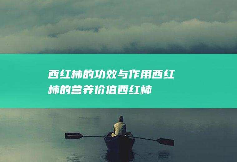 西红柿的功效与作用_西红柿的营养价值_西红柿的适合体质