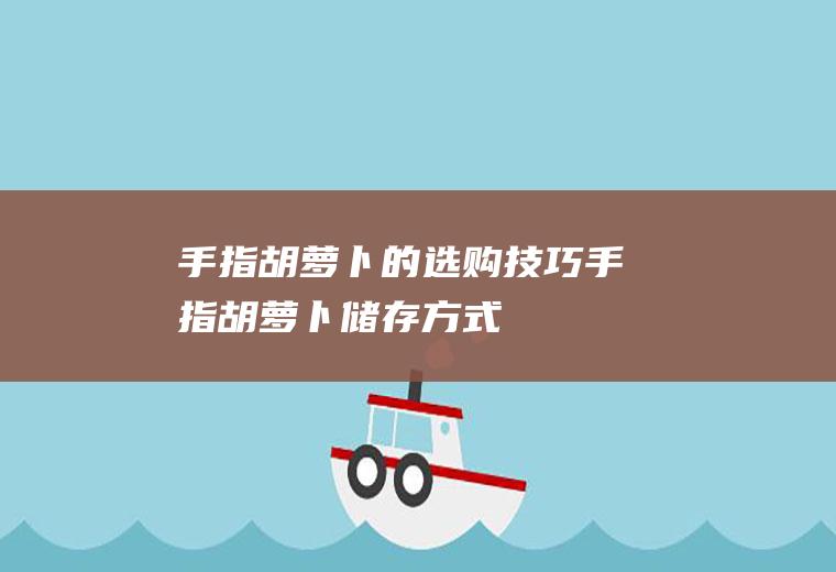 手指胡萝卜的选购技巧_手指胡萝卜储存方式