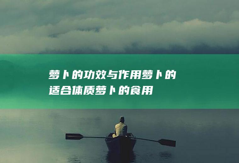 萝卜的功效与作用_萝卜的适合体质_萝卜的食用禁忌