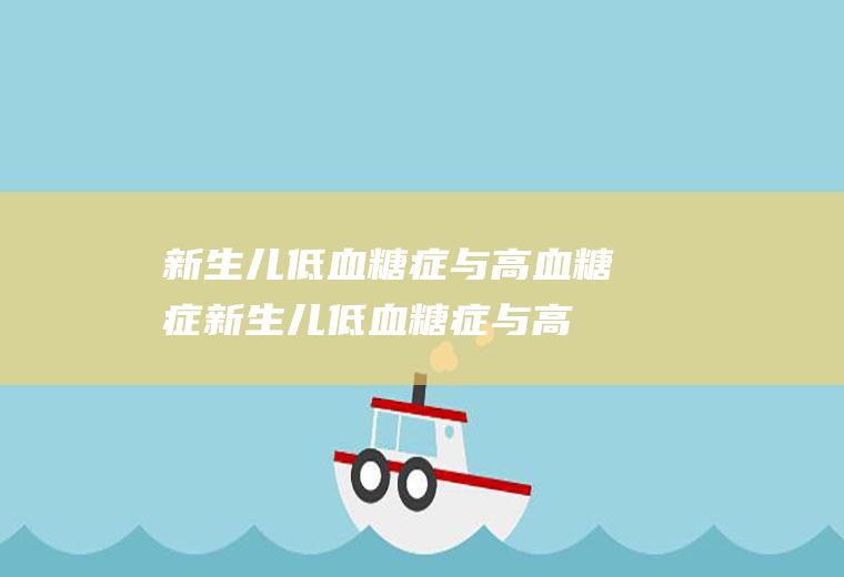 新生儿低血糖症与高血糖症_新生儿低血糖症与高血糖症怎么办_新生儿低血糖症与高血糖症吃什么好_新生儿低血糖症与高血糖症的症状