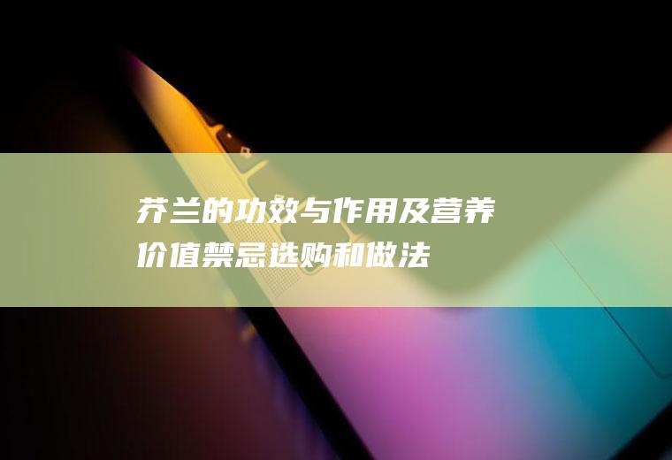 芥兰的功效与作用及营养价值_禁忌_选购和做法