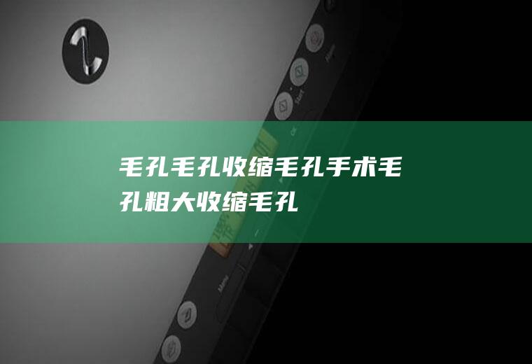 毛孔_毛孔,收缩毛孔手术,毛孔粗大,收缩毛孔的方法,脸上毛孔粗大怎么办,毛孔堵塞怎么办,如何缩小毛孔