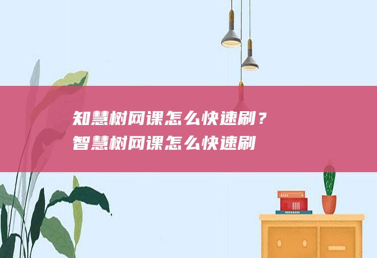 知慧树网课怎么快速刷？(智慧树网课怎么快速刷)