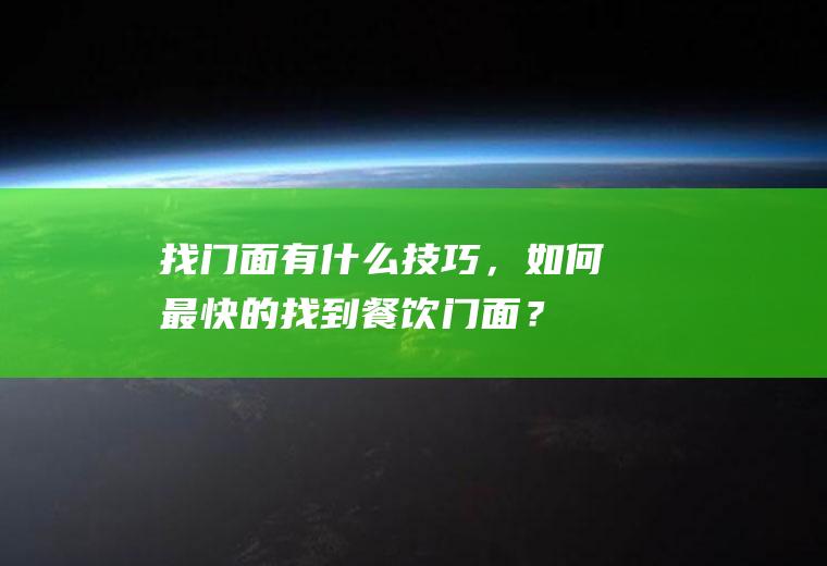 找门面有什么技巧，如何最快的找到餐饮门面？(找门面技巧怎么找到好的门面)