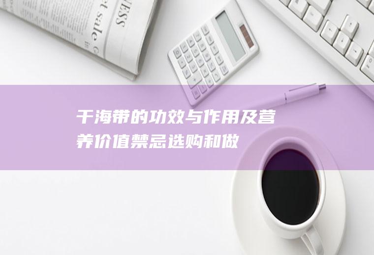 干海带的功效与作用及营养价值_禁忌_选购和做法