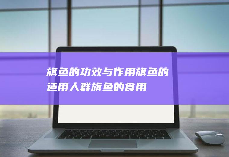 旗鱼的功效与作用_旗鱼的适用人群_旗鱼的食用禁忌_旗鱼的选购技巧