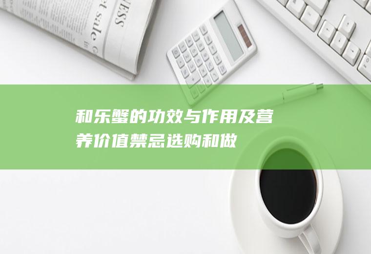 和乐蟹的功效与作用及营养价值_禁忌_选购和做法