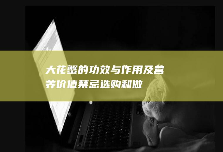 大花蟹的功效与作用及营养价值_禁忌_选购和做法