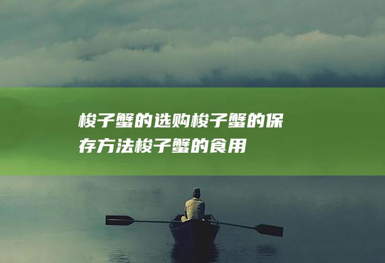 梭子蟹的选购_梭子蟹的保存方法_梭子蟹的食用方法_梭子蟹的制作技巧