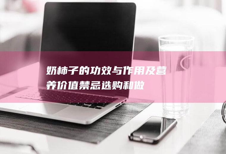 奶柿子的功效与作用及营养价值_禁忌_选购和做法