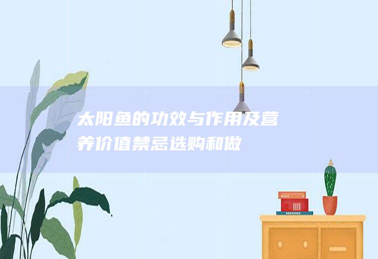 太阳鱼的功效与作用及营养价值_禁忌_选购和做法