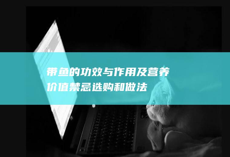 带鱼的功效与作用及营养价值_禁忌_选购和做法