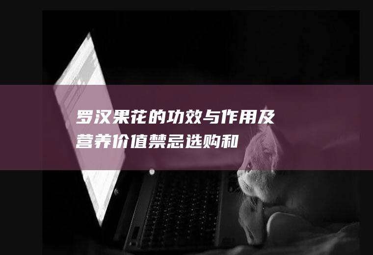 罗汉果花的功效与作用及营养价值_禁忌_选购和做法