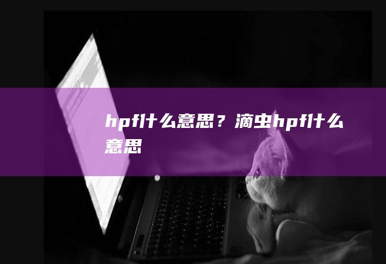 hpf什么意思？(滴虫hpf什么意思)