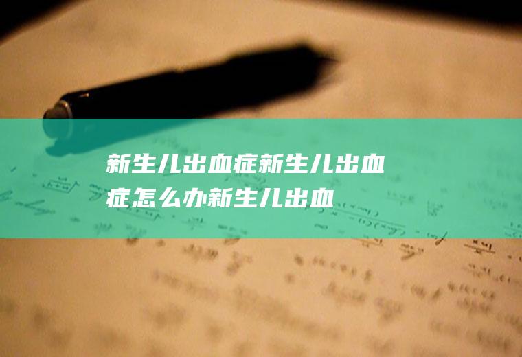 新生儿出血症_新生儿出血症怎么办_新生儿出血症吃什么好_新生儿出血症的症状