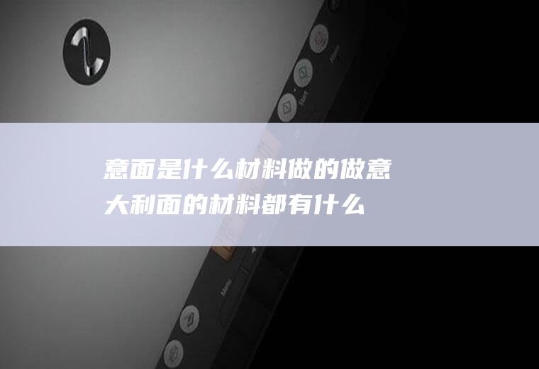 意面是什么材料做的_做意大利面的材料都有什么