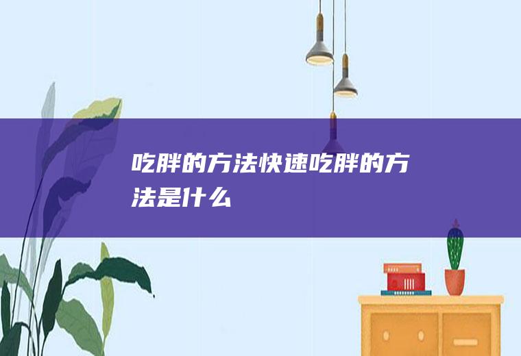 吃胖的方法_快速吃胖的方法是什么