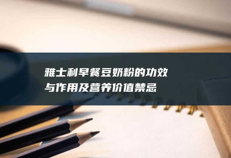 雅士利早餐豆奶粉的功效与作用及营养价值_禁忌_选购和做法