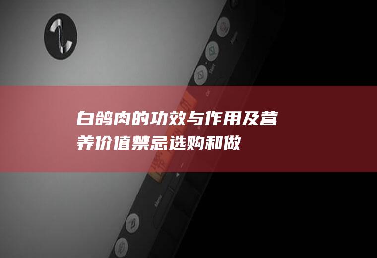 白鸽肉的功效与作用及营养价值_禁忌_选购和做法