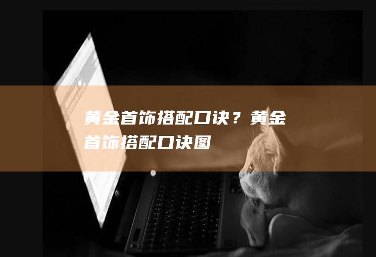 黄金首饰搭配口诀？(黄金首饰搭配口诀图)