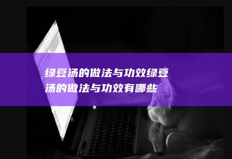 绿豆汤的做法与功效_绿豆汤的做法与功效有哪些