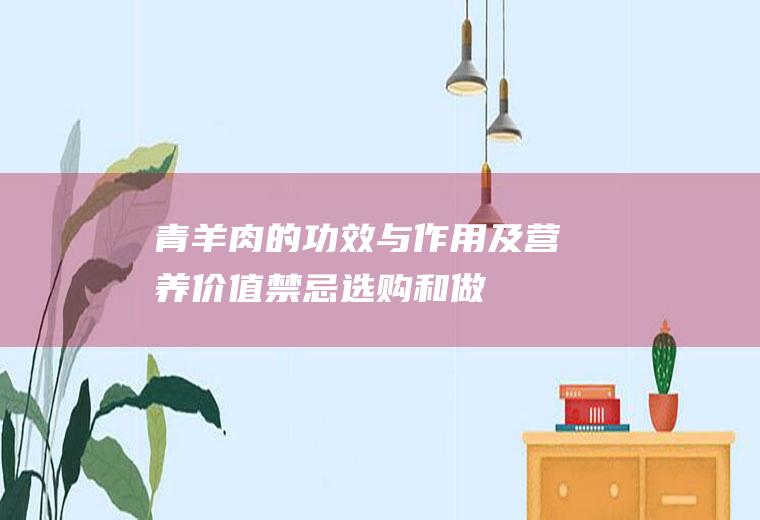 青羊肉的功效与作用及营养价值_禁忌_选购和做法