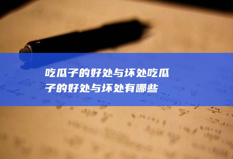 吃瓜子的好处与坏处_吃瓜子的好处与坏处有哪些