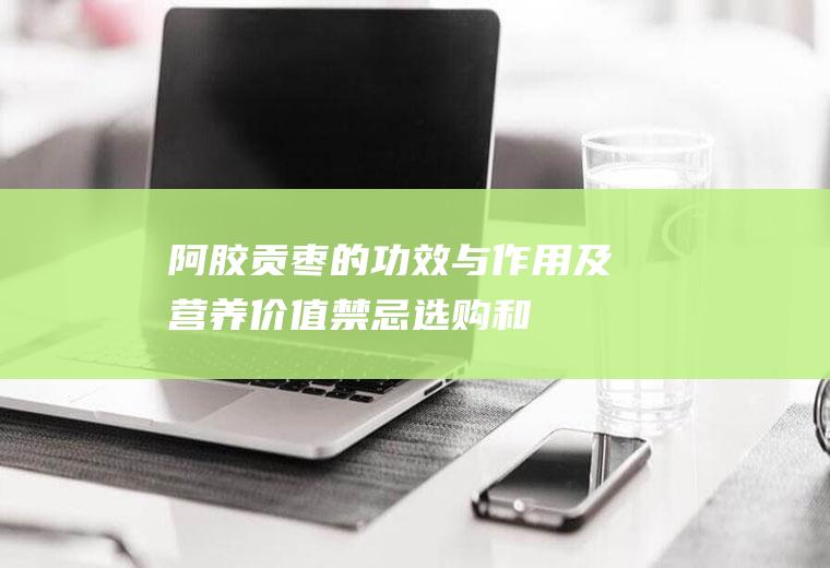 阿胶贡枣的功效与作用及营养价值_禁忌_选购和做法