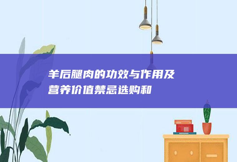 羊后腿肉的功效与作用及营养价值_禁忌_选购和做法