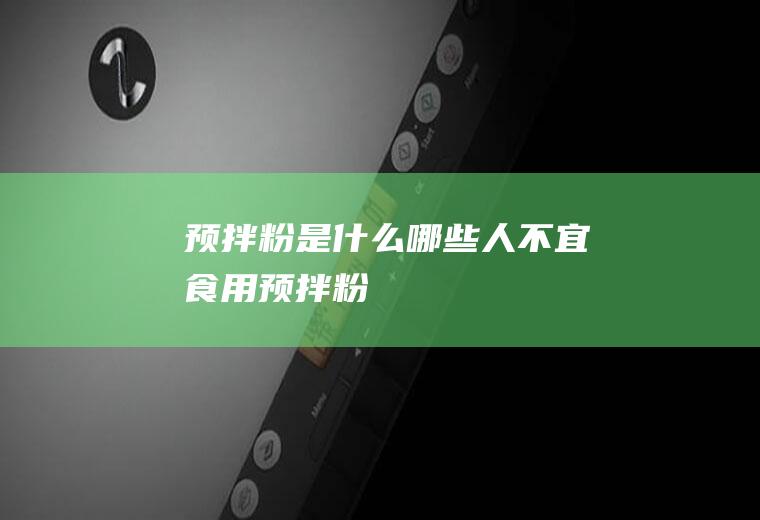 预拌粉是什么_哪些人不宜食用预拌粉