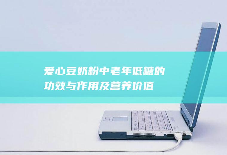 爱心豆奶粉中老年低糖的功效与作用及营养价值_禁忌_选购和做法