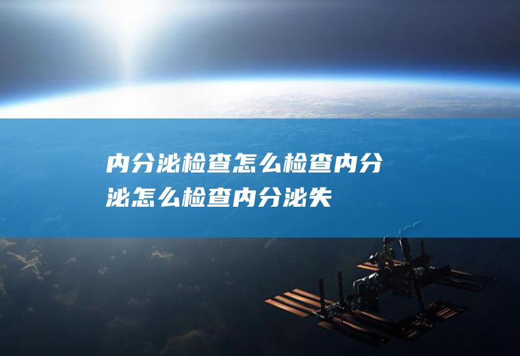 内分泌检查_怎么检查内分泌,怎么检查内分泌失调,怎样检查内分泌,到医院检查内分泌,孕前内分泌检查,怎样检查内分泌失调