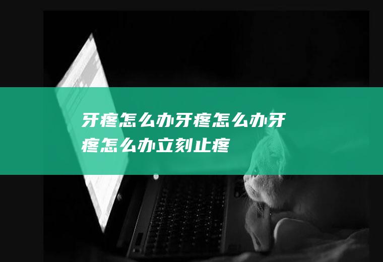 牙疼怎么办_牙疼怎么办,牙疼怎么办立刻止疼,孕妇牙疼怎么办,长智齿牙疼怎么办,上火牙疼怎么办,蛀牙牙疼怎么办