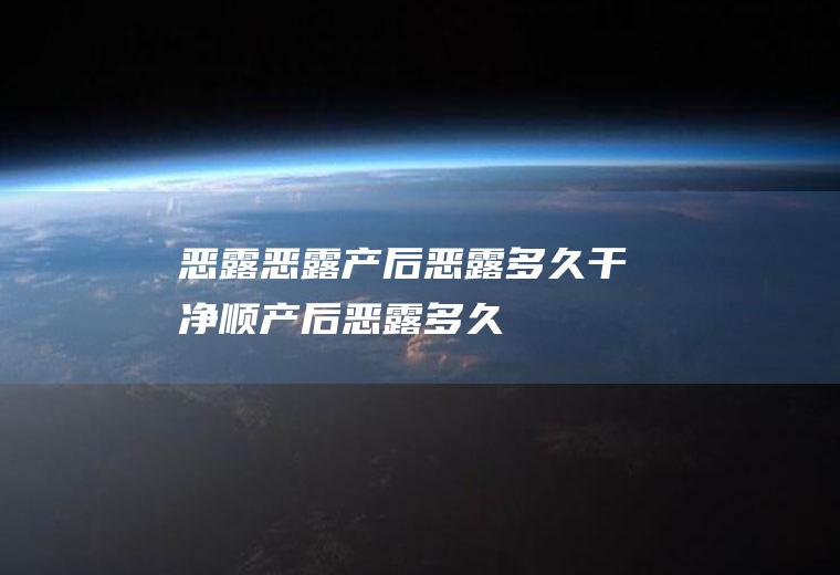 恶露_恶露,产后恶露多久干净,顺产后恶露多久干净,恶露是什么,产后恶露,恶露不尽怎么办,恶露多久干净