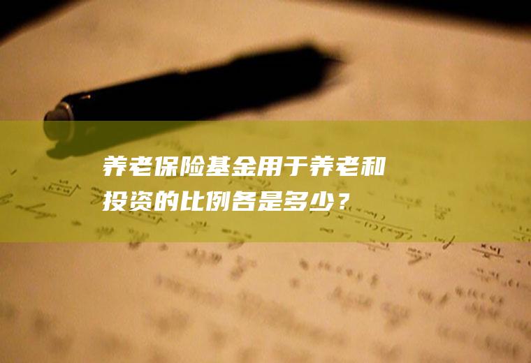 养老保险基金用于养老和投资的比例各是多少？(养老保险基金投资股票的比例)