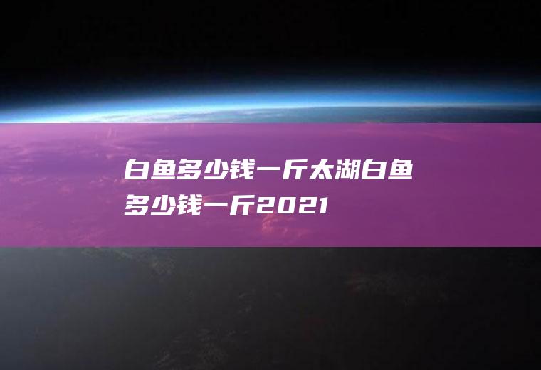 白鱼多少钱一斤(太湖白鱼多少钱一斤2021)