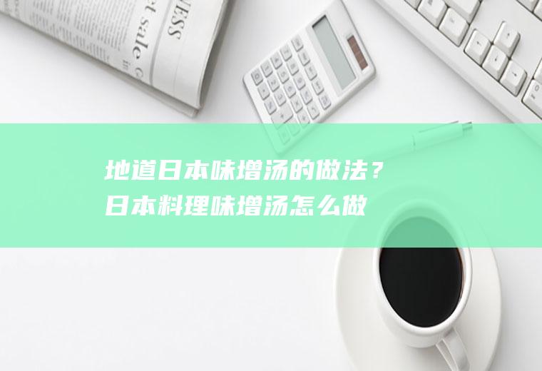 地道日本味增汤的做法？(日本料理味增汤怎么做)