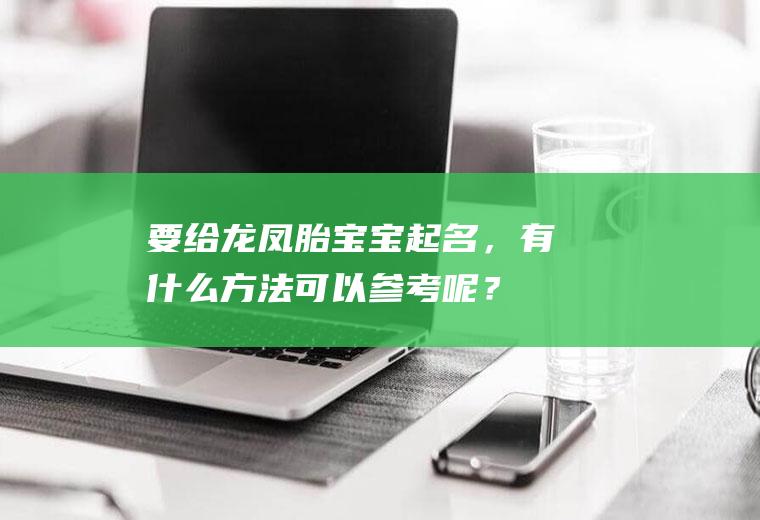 要给龙凤胎宝宝起名，有什么方法可以参考呢？(龙凤胎如何起姓名)