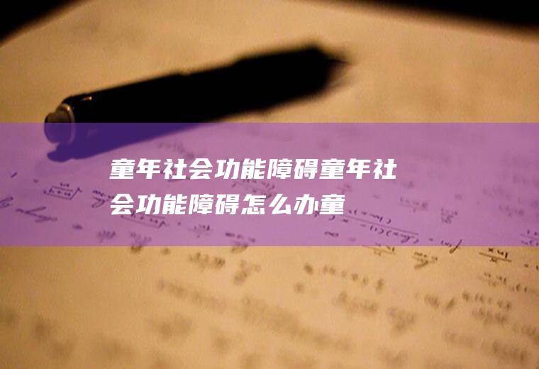 童年社会功能障碍_童年社会功能障碍怎么办_童年社会功能障碍吃什么好_童年社会功能障碍的症状