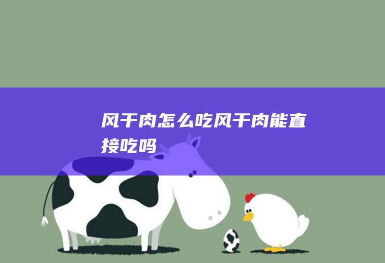 风干肉怎么吃_风干肉能直接吃吗