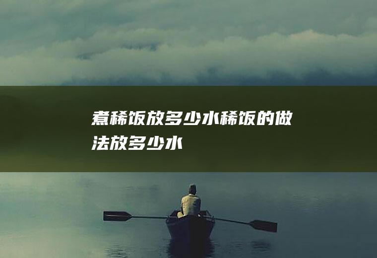 煮稀饭放多少水_稀饭的做法放多少水