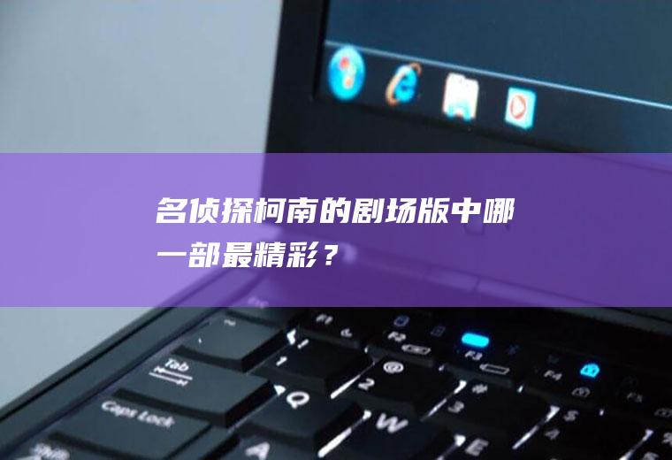 名侦探柯南的剧场版中哪一部最精彩？