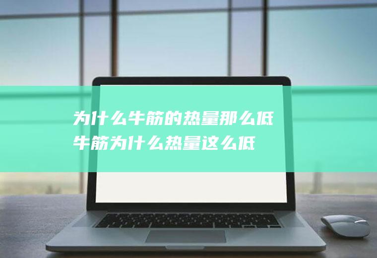 为什么牛筋的热量那么低(牛筋为什么热量这么低)