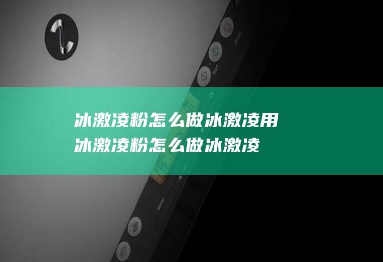 冰激凌粉怎么做冰激凌_用冰激凌粉怎么做冰激凌