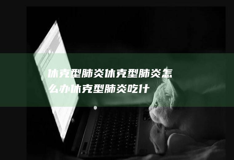 休克型肺炎_休克型肺炎怎么办_休克型肺炎吃什么好_休克型肺炎的症状